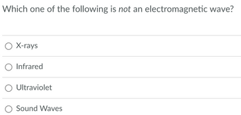 Which one of the following is not an electromagnetic wave?
O X-rays
O Infrared
O Ultraviolet
O Sound Waves