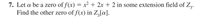 **Problem 7:** Let \( \alpha \) be a zero of \( f(x) = x^2 + 2x + 2 \) in some extension field of \( \mathbb{Z}_3 \). Find the other zero of \( f(x) \) in \( \mathbb{Z}_3[\alpha] \).

### Explanation

In this mathematical problem, we are asked to find the roots of the polynomial \( f(x) = x^2 + 2x + 2 \) over the extension field \( \mathbb{Z}_3[\alpha] \). Here, \( \alpha \) is a zero of \( f(x) \), meaning \( f(\alpha) = 0 \).

**Steps to Solve:**

1. **Identify the given polynomial:**
   - \( f(x) = x^2 + 2x + 2 \)

2. **Field Extension:**
   - We are working within \( \mathbb{Z}_3 \), the finite field with three elements, extended by \( \alpha \).

3. **Objective:**
   - Find the other zero besides \( \alpha \).

### Further Explanation

- **Polynomial Roots:** In any extension field, a quadratic polynomial has two roots (counting multiplicities). Here, we require finding the second zero in the given extension field.
- **Extension Fields:** This involves constructing a field where the original polynomial splits completely if it does not in the base field.
  
### Example Approach:

- Use the factored form:
  \[
  f(x) = (x - \alpha)(x - \beta)
  \]
  Here, \( \beta \) is the root you need to find.
- Consider known identities and the nature of finite fields to determine \( \beta \).

This type of problem is common in abstract algebra and Galois theory, where finite fields and root-finding of polynomials play a significant role.