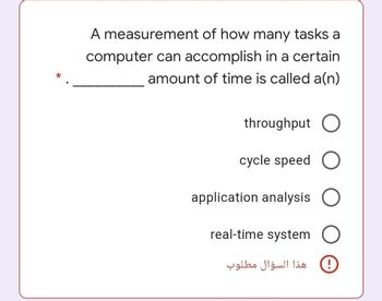 A measurement of how many tasks a
computer can accomplish in a certain
amount of time is called a(n)
throughput O
cycle speed O
application analysis
real-time system
هذا السؤال مطلوب
0