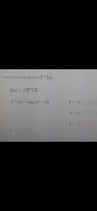 Find the missing values in f(x).
f(z) = V2* + 6
f (z) = log, (r" - k)
b = #
n = #
k = #
