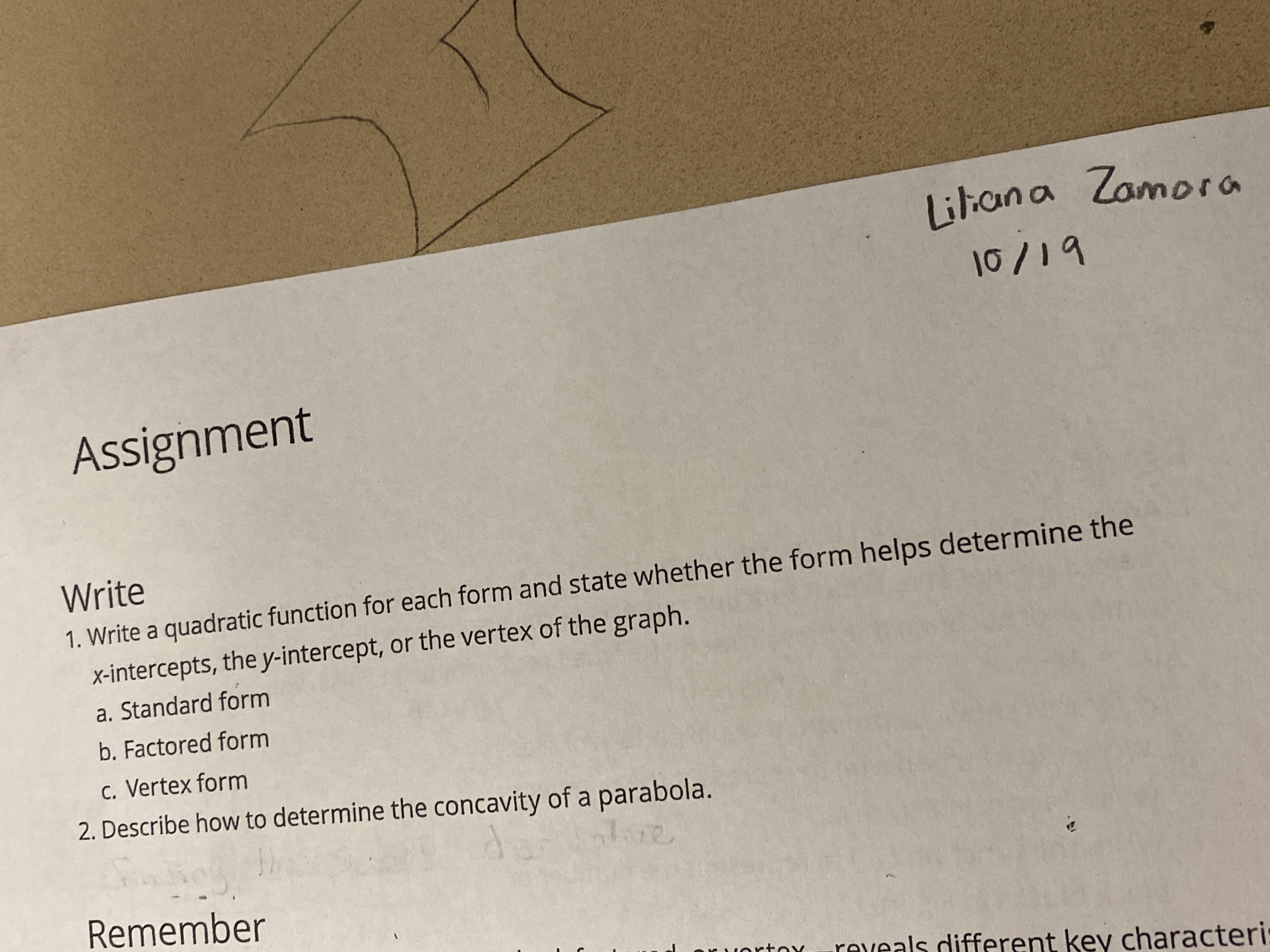 **Assignment**

Write

1. Write a quadratic function for each form and state whether the form helps determine the:
   - x-intercepts, the y-intercept, or the vertex of the graph.
   - a. Standard form
   - b. Factored form
   - c. Vertex form

2. Describe how to determine the concavity of a parabola.