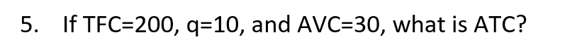 5. If TFC=200, q=10, and AVC=30, what is ATC?
