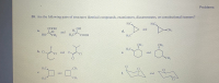 ### Problems

**30. Are the following pairs of structures identical compounds, enantiomers, diastereomers, or constitutional isomers?**

a. 
   - \( \text{COOH} \)
   - \( \text{HO-} \text{CH}_3 \)
   - \( \text{H} \)
   
   and 
   
   - \( \text{OH} \)
   - \( \text{H} \)
   - \( \text{H}_3 \text{C}- \text{COOH} \)
   
b.
   - \( \text{F} \)
   - \( \text{Cl} \)
   - \( \text{(Structure with six carbon atoms arranged in a hexagon)} \)
   - \( \text{Cl} \)
   
   and
   
   - \( \text{F} \)
   - \( \text{(Structure with six carbon atoms arranged in a hexagon)} \)
   - \( \text{Cl-Cl} \)
   
c.
   - \( \text{H}_3 \text{C} \)
   - \( \text{H}_3 \text{C} \)
   - \( \text{(Four carbon atoms arranged in a square)} \)
   
   and
   
   - \( \text{CH}_3 \)
   - \( \text{(Four carbon atoms arranged in a square)} \)
   - \( \text{CH}_3 \)
   
d.
   - \( \text{H}_3 \text{C} \)
   - \( \text{H}_3 \text{C} \)
   - \( \text{(Three carbon atoms arranged in a triangle)} \)
   
   and
   
   - \( \text{H}_3 \text{C} \)
   - \( \text{(Three carbon atoms arranged in a triangle)} \)
   - \( \text{CH}_3 \)
   
e.
   - \( \text{CH}_3 \)
   - \( \text{H}_3 \text{C} \)
   - \( \text{(Seven carbon atoms arranged in a hexagon)} \)
   
   and
   
   - \( \text{CH}_3 \)
   - \( \text{CH}_3 \)
   - \( \text{(Seven carbon atoms arranged in a hexagon