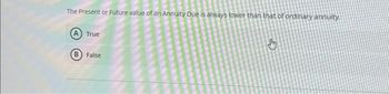 The Present or Future value of an Annuity Due is always lower than that of ordinary annuity.
True
B) False
Jy