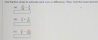 Use fraction strips to estimate each sum or difference. Then, find the exact answer.
15
(a)
16
4
(ь)
7
10
3
53
(c)
5
100
