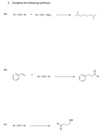 (a).
(b).
5. Complete the following syntheses.
(c).
H—H + H-CH3
H—=H
+
H
-H
H
OH
my
H