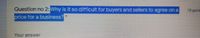 10poine
Question no 2:Why is it so difficult for buyers and sellers to agree on a
orice for a business?
Your answer
