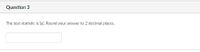 Question 3
The test statistic is [a). Round your answer to 2 decimal places.
