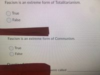 Fascism is an extreme form of Totalitarianism.
True
False
Fascism is an extreme form of Communism.
True
False
Questi
were called
