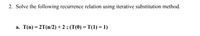 2. Solve the following recurrence relation using iterative substitution method.
a. T(n) = 2T(n/2) + 2 ; (T(0) = T(1) = 1)
