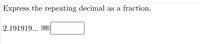 Express the repeating decimal as a fraction.
2.191919...
