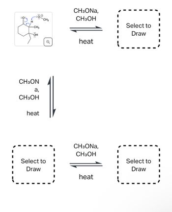 -CH3
CH3ON
a,
CH3OH
heat
CH3
CH3ONA,
CH3OH
Select to
Draw
heat
CH3ONA,
CH3OH
Select to
Draw
Select to
Draw
heat