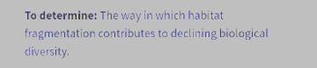 To determine: The way in which habitat
fragmentation contributes to declining biological
diversity.
