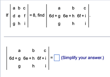 a b c
If d e f = 8, find 6d+g 6e+h
ghi
g
h
f
b C
a
6d+g 6e+h 6f+i
ghi
=
a
b c
6f+i
i
(Simplify your answer.)