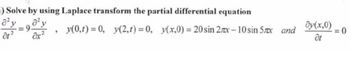 1) Solve by using Laplace transform the partial differential equation
a²y_a²y
=9.
y(0,t) = 0, y(2,t) = 0, y(x,0) = 20 sin 2x-10 sin 5mx and
9
ôt²
dy(x,0)
at
=0