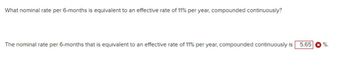 What nominal rate per 6-months is equivalent to an effective rate of 11% per year, compounded continuously?
The nominal rate per 6-months that is equivalent to an effective rate of 11% per year, compounded continuously is
5.65
%.