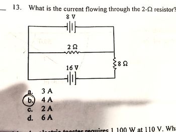 13. What is the current flowing through the 2-2 resistor?
89
ㅔㅏ
3A
b. 4 A
C.
2A
d. 6A
22
16 V
기가
82
cter requires 1 100 W at 110 V. Wha