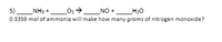 5) _NH3 +
02> _NO +
H20
0.3359 mol of ammonia will make how many grams of nitrogen monoxide?
