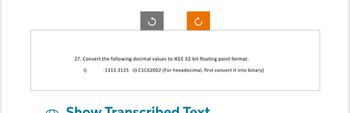 G
27. Convert the following decimal values to IEEE 32-bit floating point format:
-1313.3125 ii) C1C62002 (For hexadecimal, first convert it into binary)
i)
Show Transcribed Text