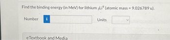 Find the binding energy (in MeV) for lithium 3Liº (atomic mass = 9.026789 u).
Number i
eTextbook and Media
Units