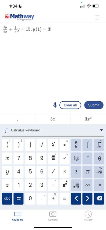 dy
dx
1:34
S Calculus keyboard
X
సా
Mathway
a Chegg* service
+ ²y = 15, y (1) = 3|
[
]
(²) |
N
abc
7
1
4 5
↓↑
00
Keyboard
8
✓
0
9
6
2 3
3x
4
II
/
I
A
%
² +
+
O
Camera
Clear all
"V
X
A
L₂
=
IMI
sin
COS
☎
Σ s
I-I
Submit
<
3x²
i ㅠ
0
∞
e
e
History
O
log
log
> X
In
