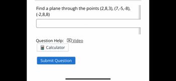 Find a plane through the points (2,8,3), (7,-5,-8),
(-2,8,8)
Question Help:
Calculator
Submit Question
Video