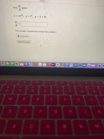 O
2
F2
W
S
dz
Find given:
dt
z = xe*, £ =t, y = 3 + 6t
dz
dt
=
Your answer should only involve the variable t
Calculator
X
Check Answer
#
3
20
F3
E
D
$
4
C
888
F4
R
F
%
5
F5
V
atv
MacBook Air
^
(O
6
G
F6
Y
B
&
27
H
F7
S
*
B
8
00
N
DII
FB
9
K
M