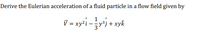 Derive the Eulerian acceleration of a fluid particle in a flow field given by
1
V = xy²i -y'j + xyk
