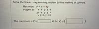 Solve the linear programming problem by the method of corners.
Maximize P = x + 4y
subject to
X +y < 4
2x + y s 7
XN0, y 2 0
The maximum is P
at (x, y) =
