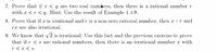 7. Prove that if x < y are two real numbers, then there is a rational number r
with x <r < y. Hint: Use the result of Example 1.4.9.
8. Prove that if x is irrational and r is a non-zero rational number, then x+r and
rx are also irrational.
9. We know that 2 is irrational. Use this fact and the previous exercise to prove
that if r < s are rational numbers, then there is an irrational number x with
r < x < s.
