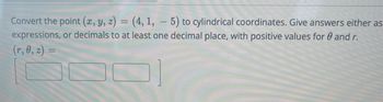 Convert the point (x, y, z) = (4, 1, 5) to cylindrical coordinates. Give answers either as
expressions, or decimals to at least one decimal place, with positive values for and r.
(r, 0, z) =
=