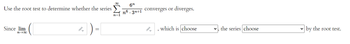 Use the root test to determine whether the series.
Since lim
n→∞0
n=1
6n
n6.3n+1
converges or diverges.
which is choose
the series choose
by the root test.