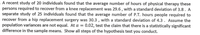 A recent study of 20 individuals found that the average number of hours of physical therapy these
persons required to recover from a knee replacement was 29.6 , with a standard deviation of 3.8. A
separate study of 25 individuals found that the average number of P.T. hours people required to
recover from a hip replacement surgery was 30.3 , with a standard deviation of 4.3. Assume the
population variances are not equal. At a = 0.02, test the claim that there is a statistically significant
difference in the sample means. Show all steps of the hypothesis test you conduct.
