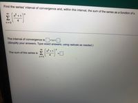 Find the series' interval of convergence and, within this interval, the sum of the series as a function of x.
00
+ 1
Σ
n=0
The interval of convergence is <x<.
(Simplify your answers. Type exact answers, using radicals as needed.)
00
+1
The sum of the series
Σ
n = 0
