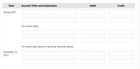 Date
Account Titles and Explanation
Debit
Credit
During 2017
(To record sales)
(To record cash spent on servicing warranty claims)
Decemebr 31,
2017
