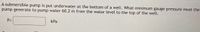 A submersible pump is put underwater at the bottom of a well. What minimum gauge pressure must the
pump generate to pump water 60.2 m from the water level to the top of the well.
P=
kPa
