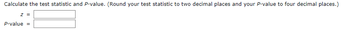 Calculate the test statistic and P-value. (Round your test statistic to two decimal places and your P-value to four decimal places.)
z =
P-value =