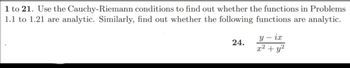 1 to 21. Use the Cauchy-Riemann conditions to find out whether the functions in Problems
1.1 to 1.21 are analytic. Similarly, find out whether the following functions are analytic.
24.
y - ix
x² + y²