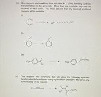 (b) Give reagents and conditions that will allow ALL of the following synthetic
transformations to be achieved. More than one synthetic step may be
required in each case. You may assume that any required additional
reagents will be available.
HO
OH
e
(1)
(ii)
6
(iii)
-6
O-SiMe3
O₂N-
O₂N
OH
(c)
Give reagents and conditions that will allow the following synthetic
transformation to be achieved using organosilicon chemistry. More than one
synthetic step will be required.
Ph-H
CH₂CH3
Ph
A