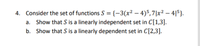 4. Consider the set of functions S = {-3(x² – 4)5,7|x² – 4|5}.
a. Show that S is a linearly independent set in C[1,3].
b. Show that S is a linearly dependent set in C[2,3].
