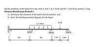 All the members in the beam have the same E and I. A is fixed, and B, C and D are pinned. Using
Moment Distribution Method to
1) determine the moments at the ends of each member, and
2) draw the bending moment diagram for the beam.
8 kN
2.1 kN/m
A
В
D
4m
4m
1.5m
1.5m
