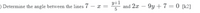 O Determine the angle between the lines 7 – x =
Y+1
and 2x – 9y +7 = 0 [k2]
-
