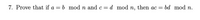 7. Prove that if a = b mod n and c= d mod n, then ac =
bd mod n.
