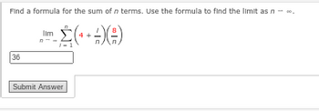Find a formula for the sum of n terms. Use the formula to find the limit as n - ..
• Σ( + + -) (²)
36
Submit Answer