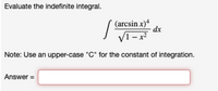 Evaluate the indefinite integral.
(arcsin x)4
dx
V1-x
Note: Use an upper-case "C" for the constant of integration.
Answer =
