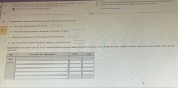 1->>
O
O
O
Baxter's Hamburgers issued 6%, 10-year bonds payable at 95 on December 31, 2024. At
December 31, 2026, Baxder reported the bonds payable as follows:
(Click the icon to view the bonds payable.)
Requirement 1. Answer the following questions about Baxter's bonds payable:
a. What is the maturity value of the bonds?
b. What is the carrying amount of the bonds at December 31, 2026?
c. What is the semiannual cash interest payment on the bonds?
d. How much interest expense should the company record each year?
Requirement 2. Record the June 30, 2026, semiannual interest payment and amortization of discount. (Record debits first, then credits. Select the explanation on the last line of the journal
entry table.)
Date
2026
Jun. 30
Accounts and Explanation
Debit
Baxter's pays semiannual interest each June 30 and December 31. (Assume bonds
payable are amortized using the straight-line amortization method.)
Read the requirements.
Credit
D