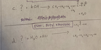 C. ? + kOH CHy-CHq-CH-C
CHy
+ H20
Ester: Butyl ethnoate C--OH
CHy
d. ? +H20 +HCl
