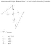 Determine if the triangles below are similar. If so, then complete the similarity statement.
6
21
D
12
J
33
AJKL ~
a
Not similar
AJED
ADJE
O d
ΔΕJD
