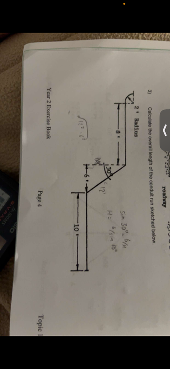 3)
roadway
Calculate the overall length of the conduit run sketched below.
2' Radius
8'
122-62
Sin 30° = 6/H
1309
16.4%.
12'
H= 6/s in 30°
Year 2 Exercise Book
Page 4
10
10
10
fx-300MS
S-V.PA
Topic 1