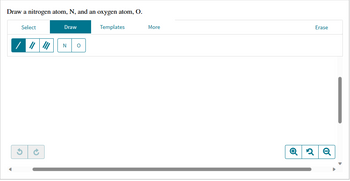 Draw a nitrogen atom, N, and an oxygen atom, O.
Templates
Select
3
Draw
N 0
More
Erase
Q2 Q